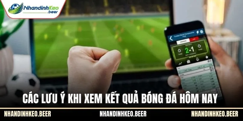 Các lưu ý khi xem kết quả bóng đá hôm nay