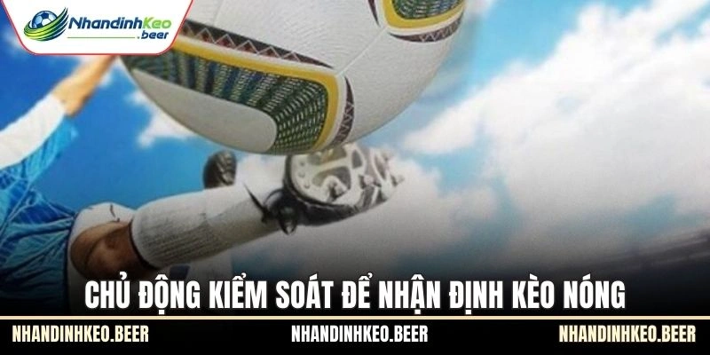 Chủ động kiểm soát để nhận định kèo nóng