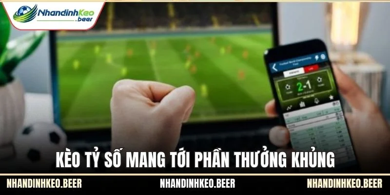 Kèo tỷ số mang tới phần thưởng khủng