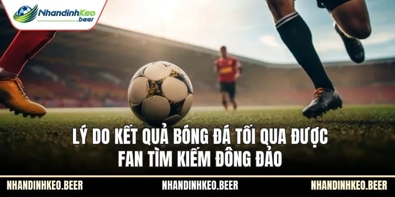 Lý do kết quả bóng đá tối qua được fan tìm kiếm đông đảo
