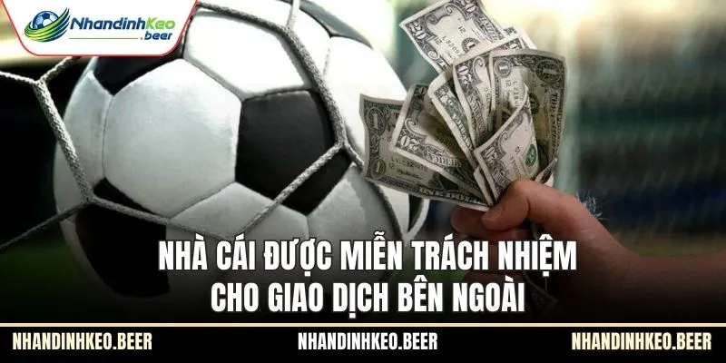 Nhà cái được miễn trách nhiệm cho giao dịch bên ngoài