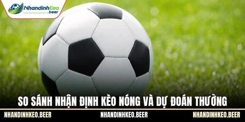 So sánh nhận định kèo nóng và dự đoán thường